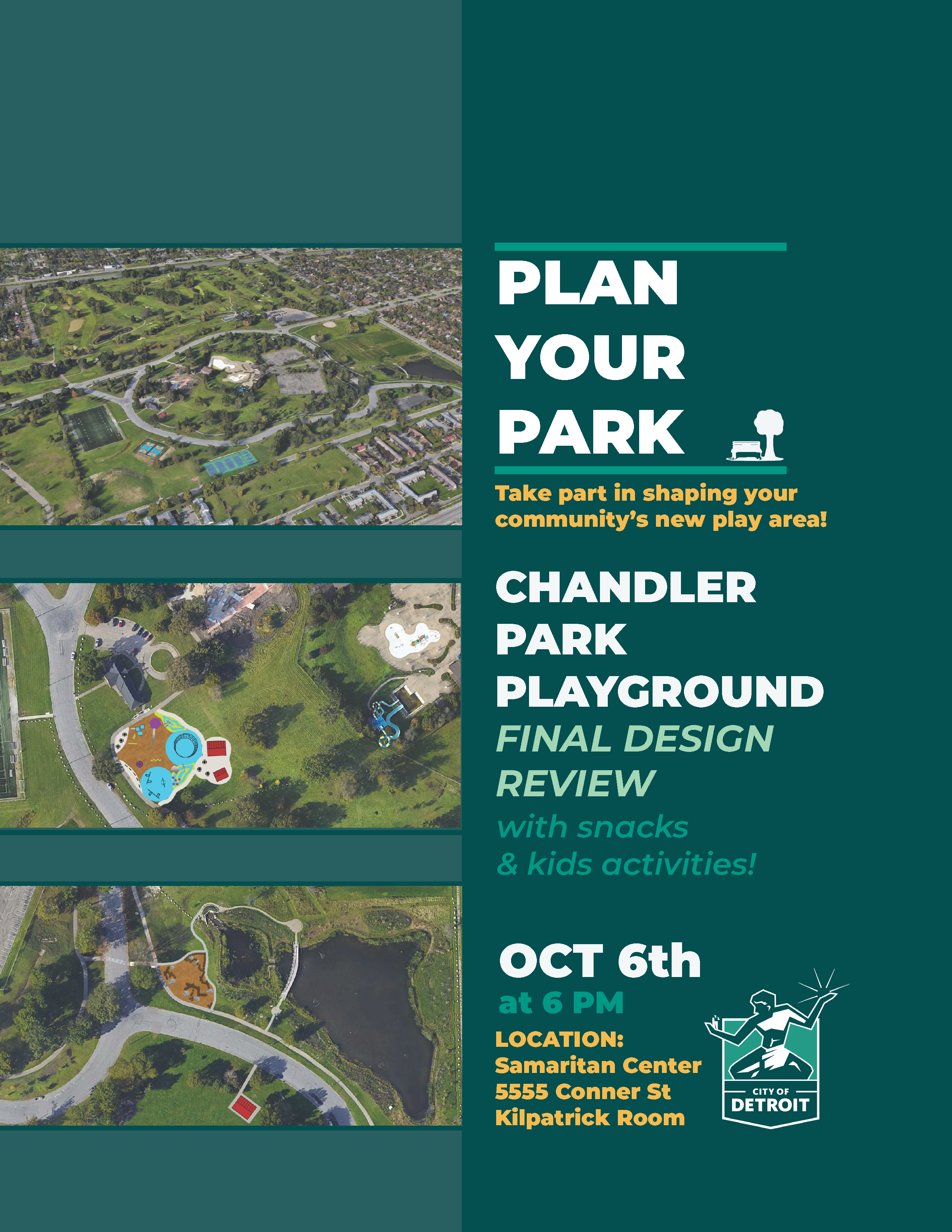 PLAN YOUR PARK: Chandler Park Community Meeting #3. Final Design Review. Oct 6th at 6pm. Location: The Samaritan Center 5555 Conner St