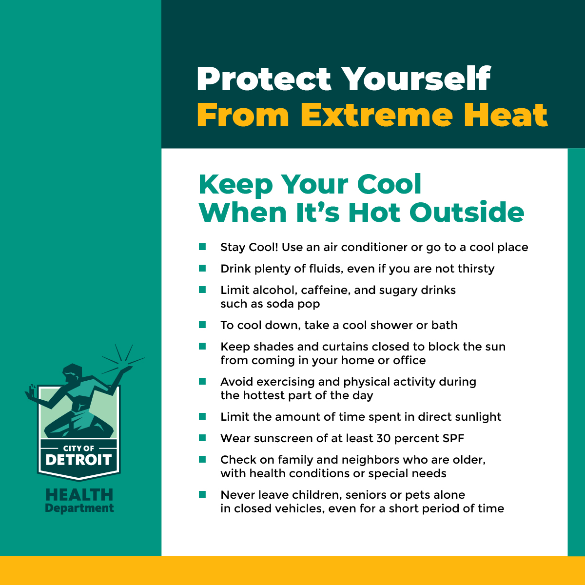 Image with tips on how to protect Yourself from Extreme Heat. To stay safe when it’s hot, Use air conditioning or visit cool places; drink water often; avoid alcohol, soda, and caffeine; Take cool showers or baths; Block sunlight with curtains; Avoid outdoor activity midday; Use SPF 30+ sunscreen; Check on vulnerable neighbors; Never leave anyone in a parked car